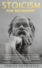 Stoicism For Beginners : An Empowering Introduction To Stoic Philosophy, Daily Meditations & A Guide To The Art Of Joy, Happiness, Positivity, Stress & Life - Be Happy, Stop Anxiety & Beat Depression - Book