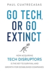 Go Tech, or Go Extinct : How Acquiring Tech Disruptors Is the Key to Survival and Growth for Established Companies - Book