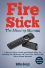 Fire Stick : The Missing Manual - A Step by Step Guide and Quick Tips for Getting the Most out of Your Fire Stick with Alexa Voice Remote - Book