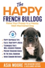 The Happy French Bulldog : Raise Your Puppy to a Happy, Well-Mannered Dog - Book