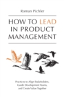 How to Lead in Product Management : Practices to Align Stakeholders, Guide Development Teams, and Create Value Together - Book
