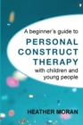 A beginner's guide to Personal Construct Therapy with children and young people - Book