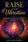 Raise Your Vibration: Your Guide To Higher Frequency, How To Use The Secret of the Law of Attraction To Manifest & Change Your Mind, Body & Life - Book