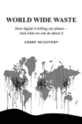 World Wide Waste : How Digital Is Killing Our Planet-and What We Can Do About It - Book