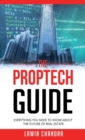 THE PROPTECH GUIDE : EVERYTHING YOU NEED TO KNOW ABOUT THE FUTURE OF REAL ESTATE - Book
