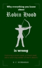 Why Everything You Know about Robin Hood Is Wrong : Featuring a pirate monk, a French maid, and a surprising number of morris dancers - Book