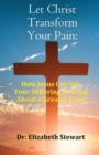 Let Christ Transform Your Pain : How Jesus Can Use Your Suffering to Bring About a Greater Good - Book