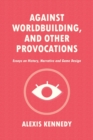 Against Worldbuilding, and Other Provocations : Essays on History, Narrative, and Game Design - Book