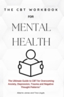 The CBT Workbook for Mental Health : The Ultimate Guide to CBT for Overcoming Anxiety, Depression, and Negative Thought Patterns - eBook