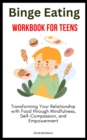 Binge Eating Workbook for Teens : Transforming Your Relationship with Food through Mindfulness, Self-Compassion, and Empowerment - eBook