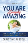 You Are Simply Amazing : How to Unlock the Secrets to Happiness and Success - Book