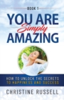 You Are Simply Amazing : How to Unlock the Secrets to Happiness and Success - Book