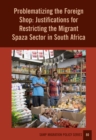 Problematizing the Foreign Shop : Justifications for Restricting the Migrant Spaza Sector in South Africa - eBook