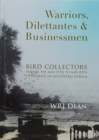 Warriors, dilettantes and businessmen : Bird collectors during the mid-19th to mid-20th centuries in Southern Africa - Book