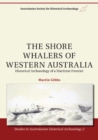 The Shore Whalers of Western Australia : Historical Archaeology of a Maritime Frontier - Book