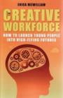 The Creative Workforce : How to launch young people into high-flying futures - Book