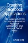 Creating Facebook Applications - 100 Success Secrets to Creating Awesome Facebook Applications and Leverage Social Media - Book