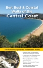 Best Bush & Coastal Walks of the Central Coast : The Full-Colour Guide to Over 36 Fantastic Walks - Book