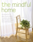 The Mindful Home : The Secrets to Making Your Home a Place of Harmony, Beauty, Wisdom and True Happiness - Book