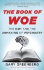 The Book of Woe : the DSM and the unmaking of psychiatry - Book