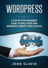 Wordpress : A Step-by-Step Beginners' Guide to Build Your Own WordPress Website from Scratch - Book