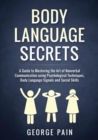 Body Language Secrets : A Guide to Mastering the Art of Nonverbal Communication using Psychological Techniques, Body Language Signals and Social Skills - Book