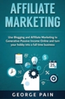 Affiliate Marketing : Use Blogging and Affiliate Marketing to Generative Passive Income Online and turn your hobby into a full time business - Book