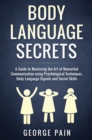 Body Language Secrets : A Guide to Mastering the Art of Nonverbal Communication using Psychological Techniques, Body Language Signals and Social Skills - Book
