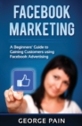 Facebook Marketing : A Beginners' Guide to Gaining Customers using Facebook Advertising - Book