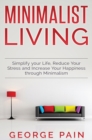 Simplify your Life, Reduce Your Stress and Increase Your Happiness through Minimalism : Minimalist Living - Book