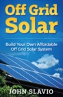 Off Grid Solar : Build Your Own Affordable Off Grid Solar System - Book