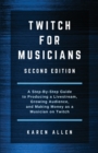 Twitch for Musicians : A Step-by-Step Guide to Producing a Livestream, Growing Audience, and Making Money as a Musician on Twitch - Book