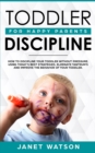Toddler Discipline : How To Discipline Your Toddler Without Pressure. Using Today's Best Strategies, Eliminate Tantrum's and Improve the Behavior of Your Toddler. For Happy Parents. - Book