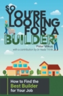 So You're Looking for a Builder : How to Find the Best Builder for Your Job - Book