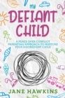 My Defiant Child : A Peace Over Conflict Parenting Approach to Nurture Your Disobedient Child. - Book