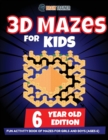 3D Maze For Kids - 6 Year Old Edition - Fun Activity Book Of Mazes For Girls And Boys (Ages 6) - Book