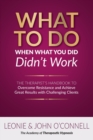 What to Do When What You Did Didn't Work : The Therapist's Guide to Overcoming Resistance and Achieving Great Results with Challenging Clients - Book