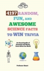 4197 Random, Fun, and Awesome Science Facts to Win Trivia : An Encyclopedia of Amazing and Wacky Facts About the World - Book