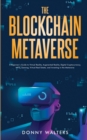 The Blockchain Metaverse : A Beginner's Guide to Virtual Reality, Augmented Reality, Digital Cryptocurrency, NFTs, Gaming, Virtual Real Estate, and Investing in the Metaverse - Book