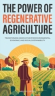 The Power of Regenerative Agriculture : Transforming Agriculture for Environmental, Economic, and Social Sustainability - Book