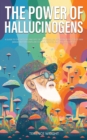 The Power of Hallucinogens : A Guide to the History and Use of Psychedelics, Including LSD, Psilocybin (Magic Mushrooms), Mescaline (Peyote), DMT, and Ayahuasca - Book