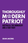Thoroughly Modern Patriot : Australia, the Monarchy and a Fair Fight - Book