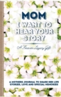 Mom, I Want To Hear Your Story : A Mother's Journal To Share Her Life, Stories, Love And Special Memories - Book