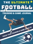 The Ultimate Football Training and Game Journal : Record and Track Your Training Game and Season Performance: Perfect for Kids and Teen's: 8.5 x 11-inch x 80 Pages - Book
