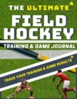 The Ultimate Field Hockey Training and Game Journal - Book