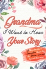 Grandma, I Want to Hear Your Story : A Grandma's Journal To Share Her Life, Stories, Love And Special Memories - Book