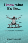 I Know What it's Like : An ovarian cancer story - Book