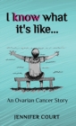 I Know What it's Like : An ovarian cancer story - Book