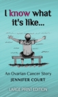 I Know What It's Like - LARGE PRINT : An ovarian cancer story - Book