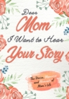 Dear Mom. I Want To Hear Your Story : A Guided Memory Journal to Share The Stories, Memories and Moments That Have Shaped Mom's Life 7 x 10 inch - Book